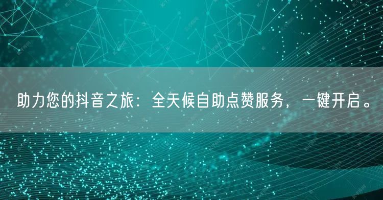 助力您的抖音之旅：全天候自助点赞服务，一键开启。