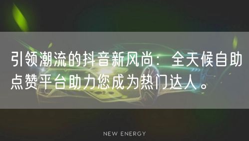 引领潮流的抖音新风尚：全天候自助点赞平台助力您成为热门达人。