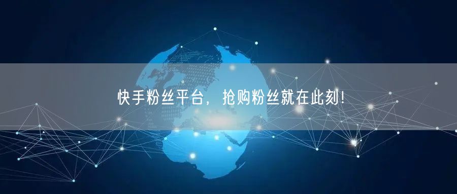 快手粉丝平台，抢购粉丝就在此刻！