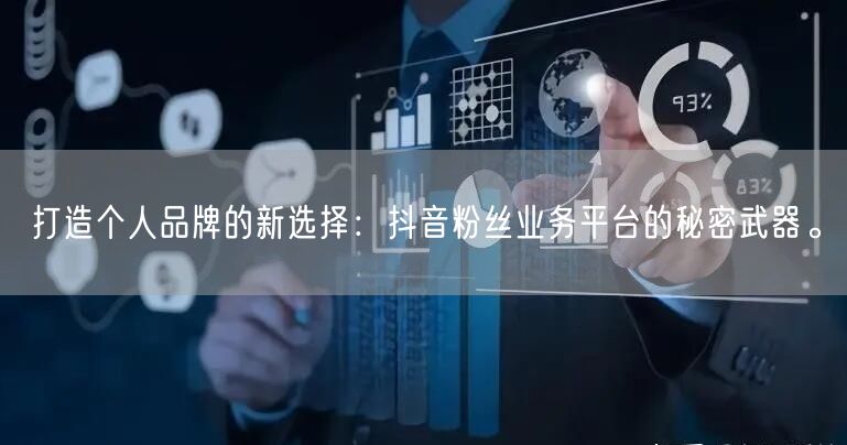 打造个人品牌的新选择：抖音粉丝业务平台的秘密武器。