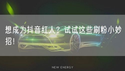 想成为抖音红人？试试这些刷粉小妙招！