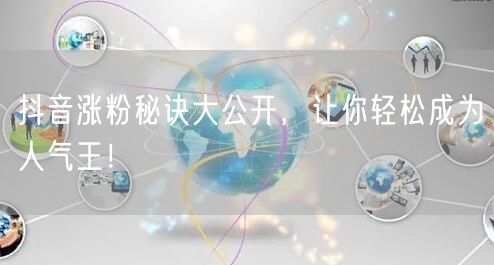 抖音涨粉秘诀大公开，让你轻松成为人气王！