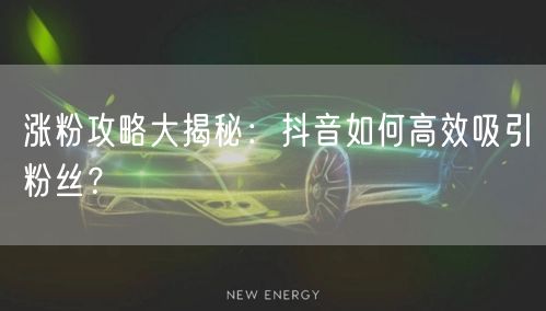 涨粉攻略大揭秘：抖音如何高效吸引粉丝？