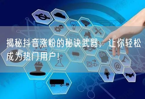 揭秘抖音涨粉的秘诀武器，让你轻松成为热门用户！