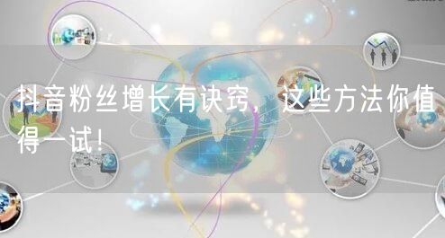 抖音粉丝增长有诀窍，这些方法你值得一试！