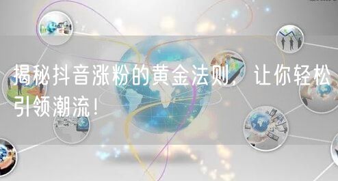 揭秘抖音涨粉的黄金法则，让你轻松引领潮流！