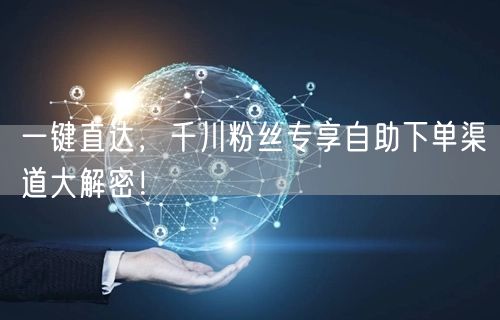 一键直达，千川粉丝专享自助下单渠道大解密！