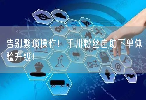 告别繁琐操作！千川粉丝自助下单体验升级！