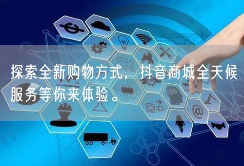 探索全新购物方式，抖音商城全天候服务等你来体验。