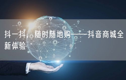 抖一抖，随时随地购——抖音商城全新体验