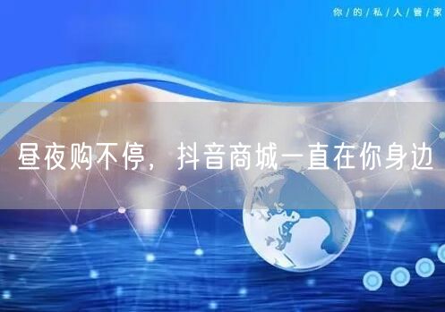 昼夜购不停，抖音商城一直在你身边