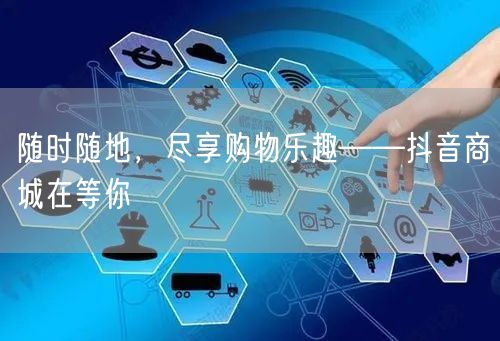 随时随地，尽享购物乐趣——抖音商城在等你