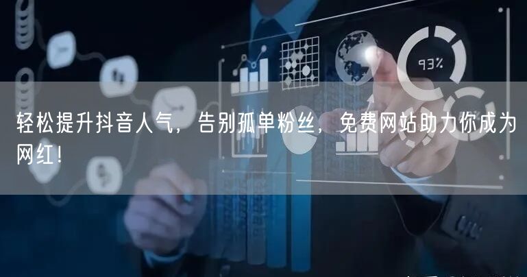 轻松提升抖音人气，告别孤单粉丝，免费网站助力你成为网红！