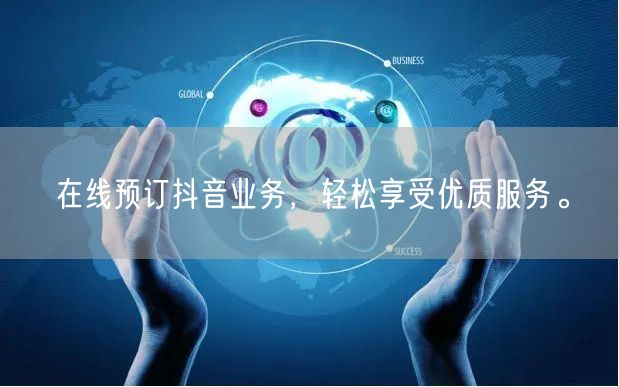 在线预订抖音业务，轻松享受优质服务。