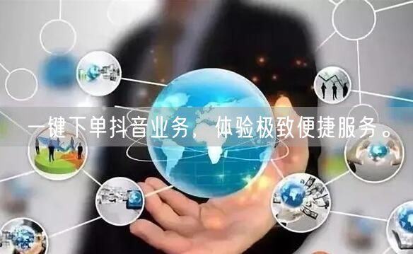 一键下单抖音业务，体验极致便捷服务。
