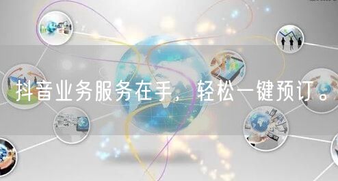 抖音业务服务在手，轻松一键预订。