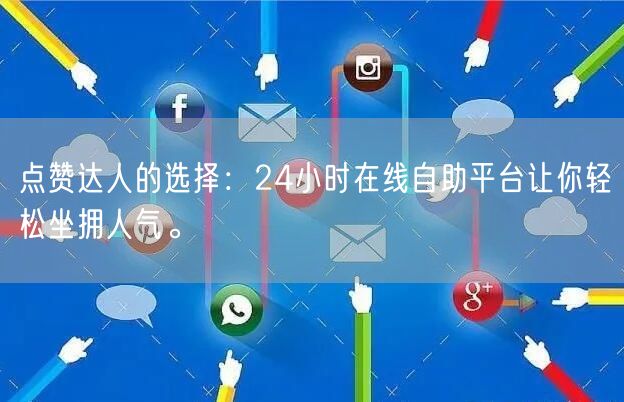点赞达人的选择：24小时在线自助平台让你轻松坐拥人气。