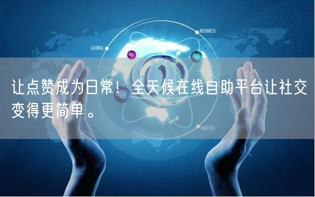 让点赞成为日常！全天候在线自助平台让社交变得更简单。