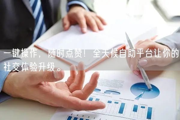 一键操作，随时点赞！全天候自助平台让你的社交体验升级。