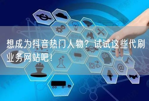 想成为抖音热门人物？试试这些代刷业务网站吧！