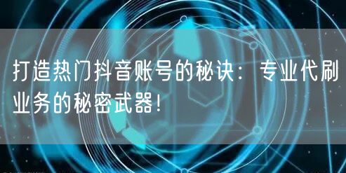 打造热门抖音账号的秘诀：专业代刷业务的秘密武器！