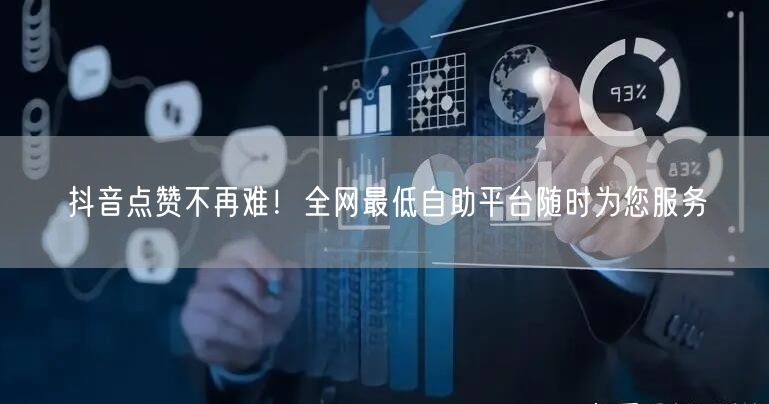 抖音点赞不再难！全网最低自助平台随时为您服务