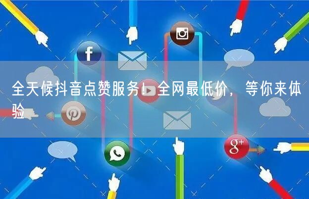 全天候抖音点赞服务！全网最低价，等你来体验