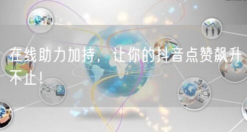 在线助力加持，让你的抖音点赞飙升不止！