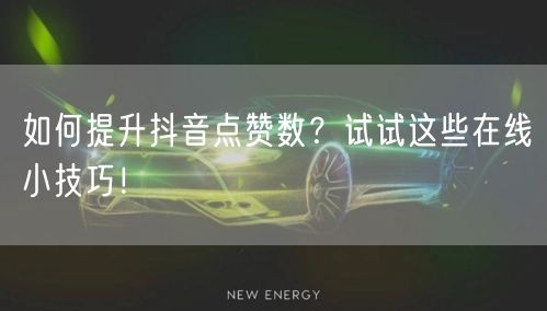 如何提升抖音点赞数？试试这些在线小技巧！