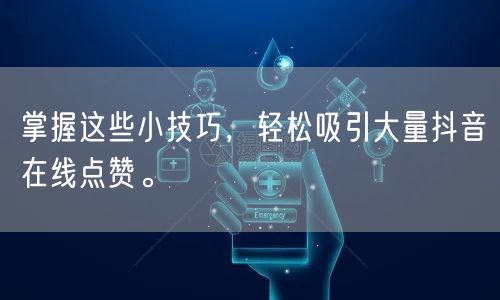 掌握这些小技巧，轻松吸引大量抖音在线点赞。