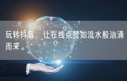 玩转抖音，让在线点赞如流水般汹涌而来。