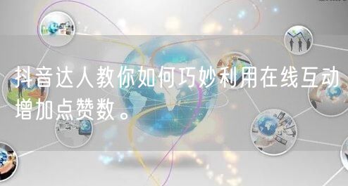 抖音达人教你如何巧妙利用在线互动增加点赞数。