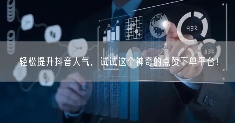 轻松提升抖音人气，试试这个神奇的点赞下单平台！