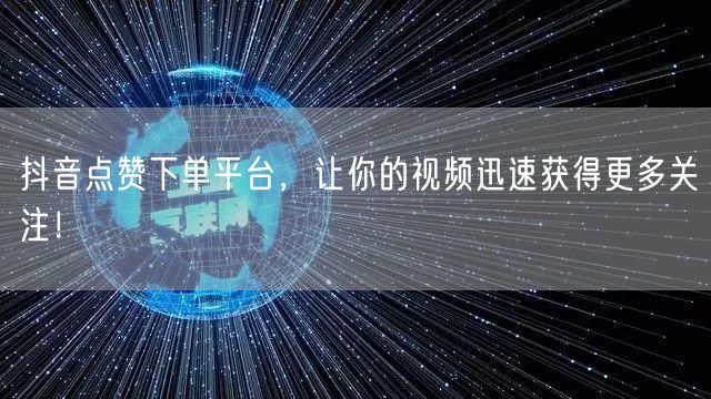 抖音点赞下单平台，让你的视频迅速获得更多关注！