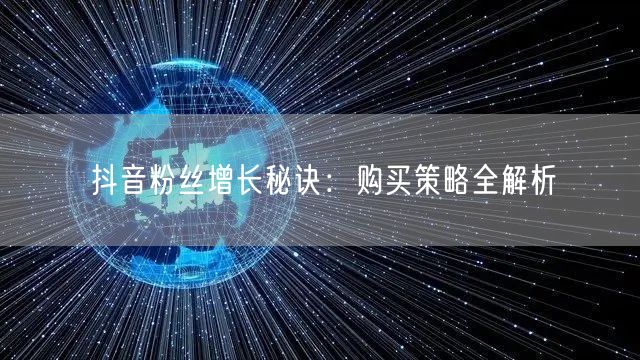 抖音粉丝增长秘诀：购买策略全解析