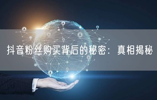 抖音粉丝购买背后的秘密：真相揭秘