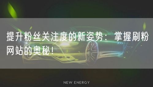 提升粉丝关注度的新姿势：掌握刷粉网站的奥秘！