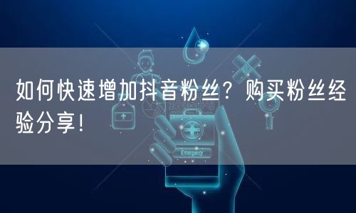 如何快速增加抖音粉丝？购买粉丝经验分享！