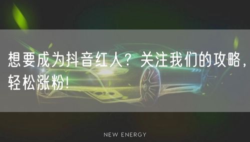 想要成为抖音红人？关注我们的攻略，轻松涨粉!