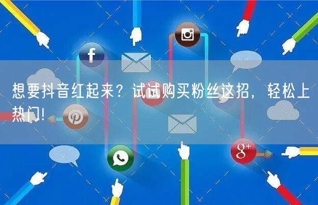 想要抖音红起来？试试购买粉丝这招，轻松上热门!