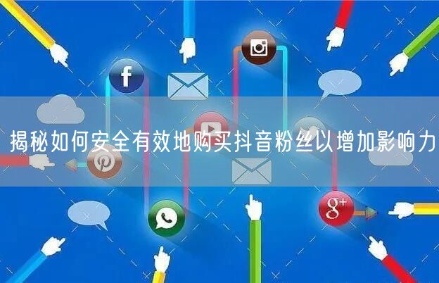 揭秘如何安全有效地购买抖音粉丝以增加影响力