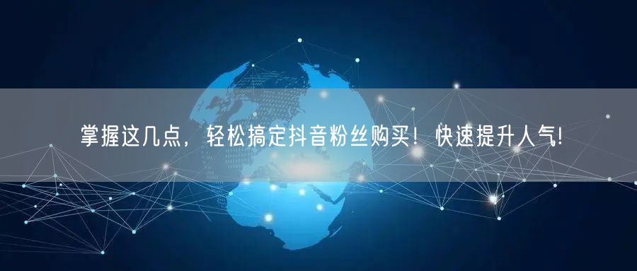 掌握这几点，轻松搞定抖音粉丝购买！快速提升人气!