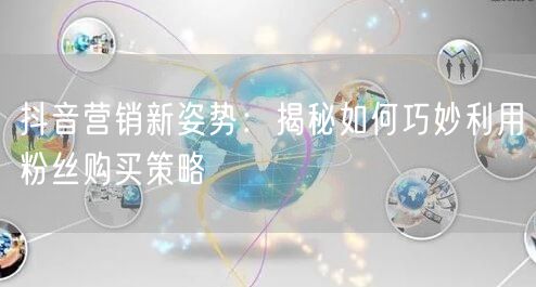 抖音营销新姿势：揭秘如何巧妙利用粉丝购买策略