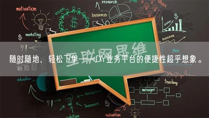 随时随地，轻松下单——DY业务平台的便捷性超乎想象。