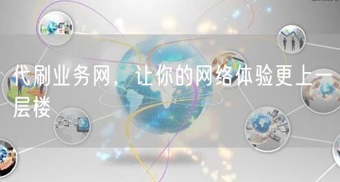 代刷业务网，让你的网络体验更上一层楼