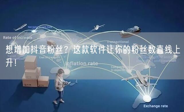 想增加抖音粉丝？这款软件让你的粉丝数直线上升！