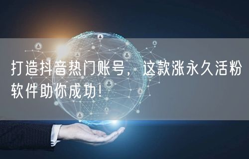 打造抖音热门账号，这款涨永久活粉软件助你成功！