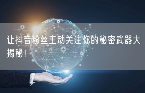 让抖音粉丝主动关注你的秘密武器大揭秘！