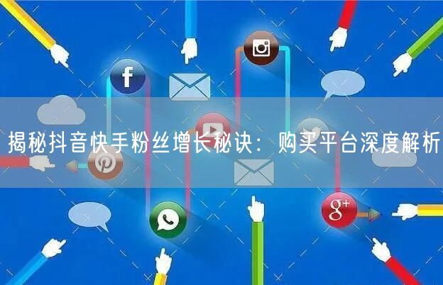 揭秘抖音快手粉丝增长秘诀：购买平台深度解析