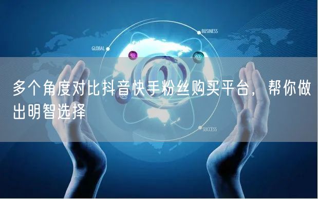 多个角度对比抖音快手粉丝购买平台，帮你做出明智选择
